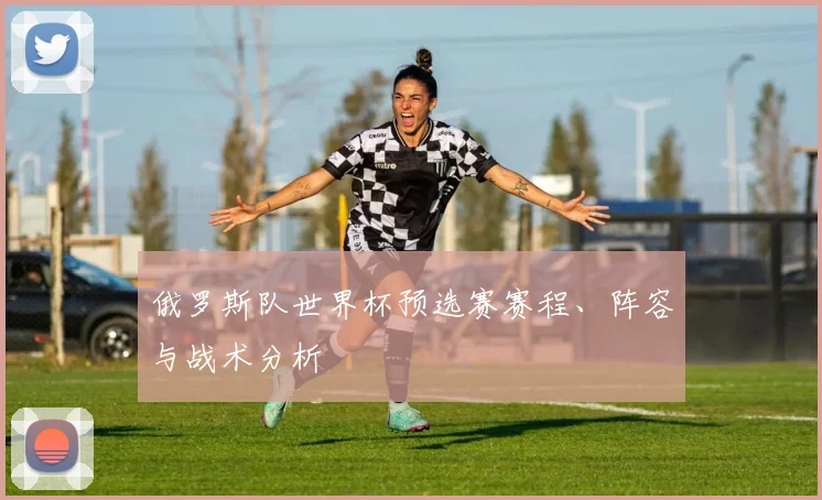 俄罗斯队世界杯预选赛赛程、阵容与战术分析